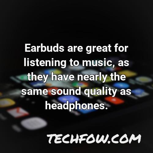earbuds are great for listening to music as they have nearly the same sound quality as headphones