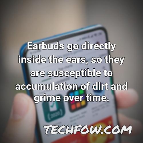 earbuds go directly inside the ears so they are susceptible to accumulation of dirt and grime over time