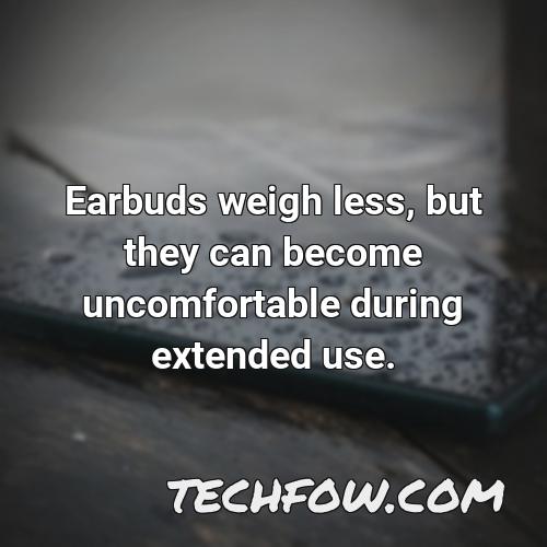 earbuds weigh less but they can become uncomfortable during extended use 1