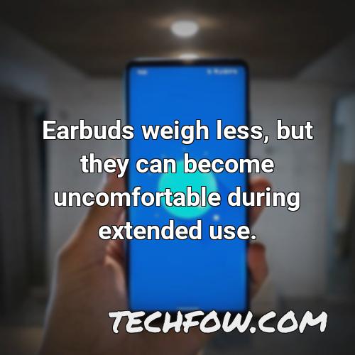 earbuds weigh less but they can become uncomfortable during extended use
