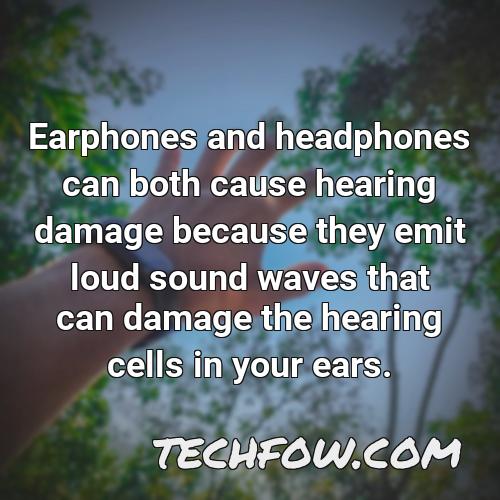 earphones and headphones can both cause hearing damage because they emit loud sound waves that can damage the hearing cells in your ears