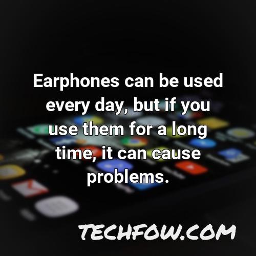 earphones can be used every day but if you use them for a long time it can cause problems