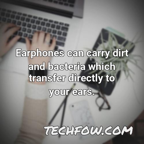 earphones can carry dirt and bacteria which transfer directly to your ears