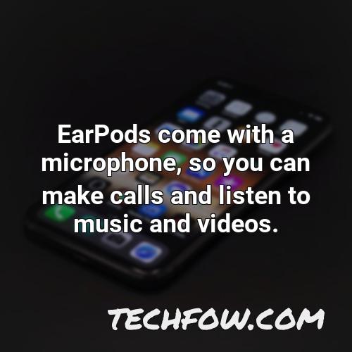 earpods come with a microphone so you can make calls and listen to music and videos