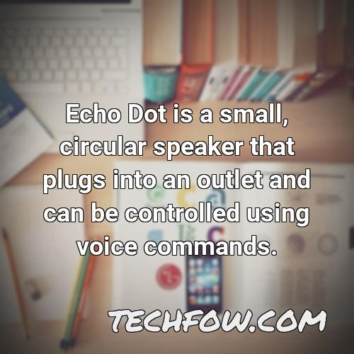 echo dot is a small circular speaker that plugs into an outlet and can be controlled using voice commands