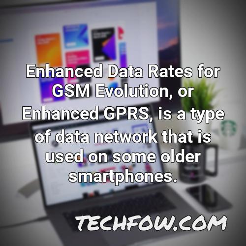 enhanced data rates for gsm evolution or enhanced gprs is a type of data network that is used on some older smartphones