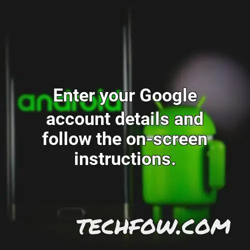 enter your google account details and follow the on screen instructions