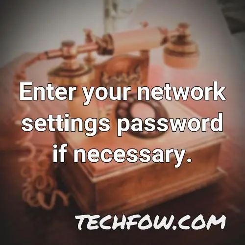 enter your network settings password if necessary