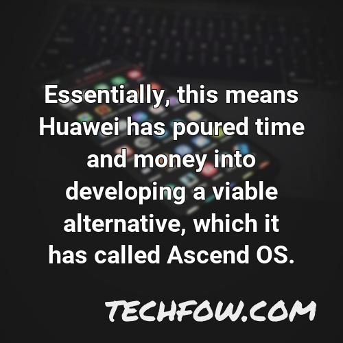 essentially this means huawei has poured time and money into developing a viable alternative which it has called ascend os
