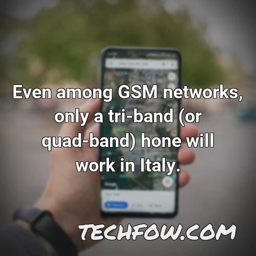 even among gsm networks only a tri band or quad band hone will work in italy