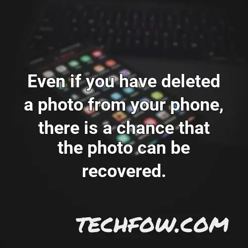 even if you have deleted a photo from your phone there is a chance that the photo can be recovered