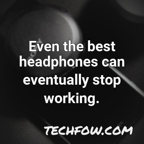 even the best headphones can eventually stop working