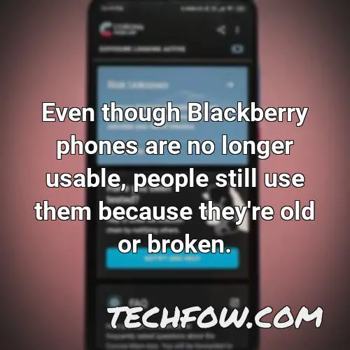 even though blackberry phones are no longer usable people still use them because they re old or broken