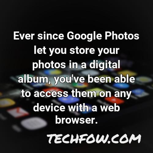 ever since google photos let you store your photos in a digital album you ve been able to access them on any device with a web browser