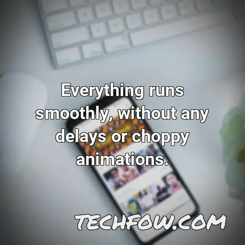 everything runs smoothly without any delays or choppy animations