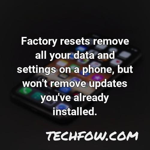 factory resets remove all your data and settings on a phone but won t remove updates you ve already installed