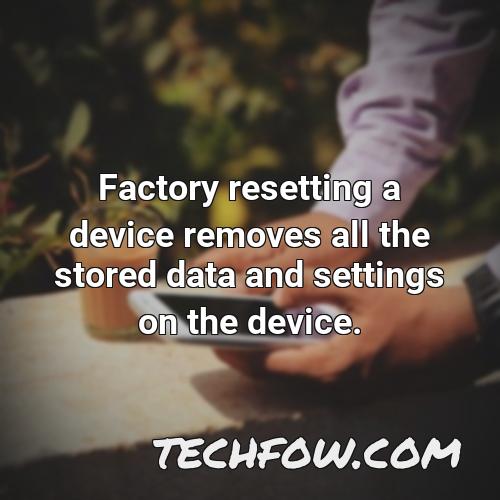 factory resetting a device removes all the stored data and settings on the device