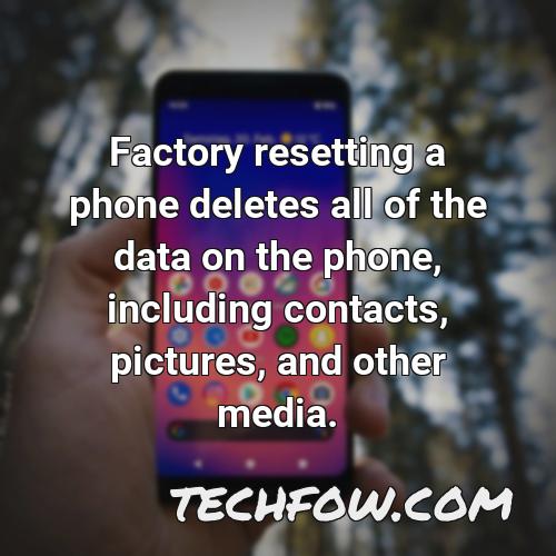 factory resetting a phone deletes all of the data on the phone including contacts pictures and other media