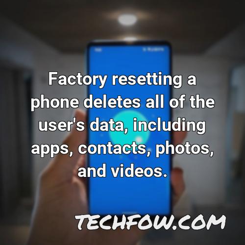 factory resetting a phone deletes all of the user s data including apps contacts photos and videos
