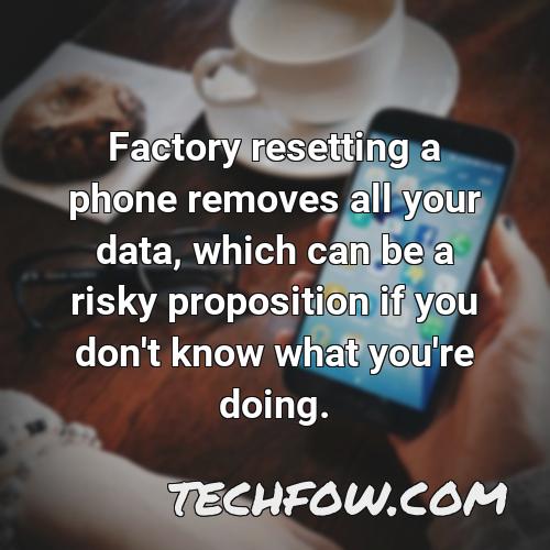 factory resetting a phone removes all your data which can be a risky proposition if you don t know what you re doing