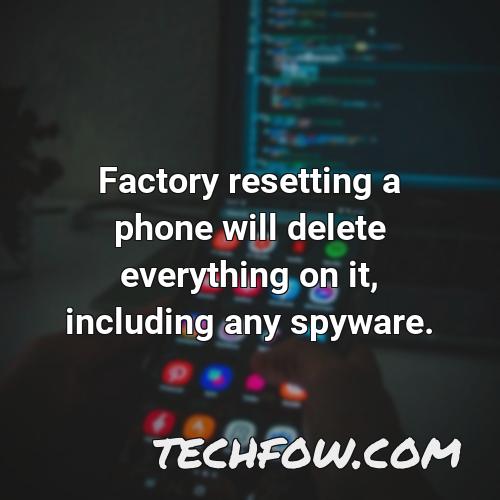 factory resetting a phone will delete everything on it including any spyware