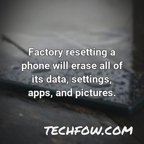 factory resetting a phone will erase all of its data settings apps and pictures
