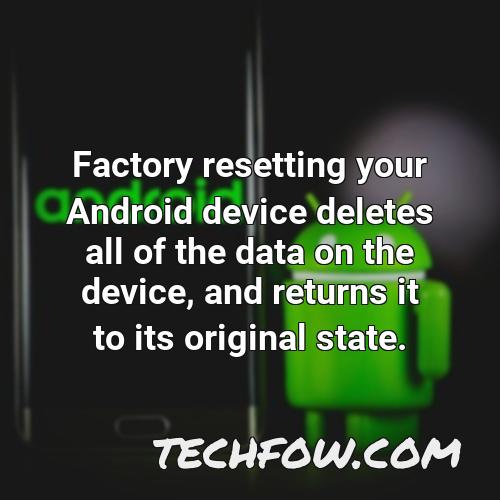 factory resetting your android device deletes all of the data on the device and returns it to its original state
