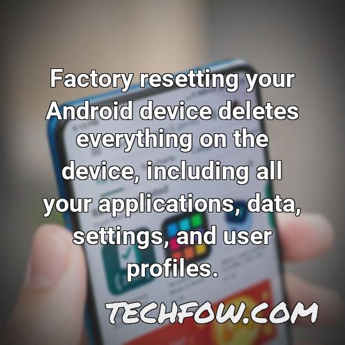 factory resetting your android device deletes everything on the device including all your applications data settings and user profiles