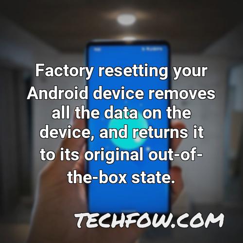 factory resetting your android device removes all the data on the device and returns it to its original out of the box state