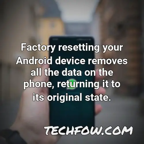 factory resetting your android device removes all the data on the phone returning it to its original state