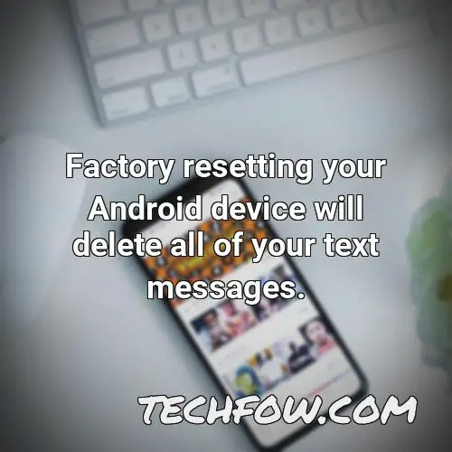 factory resetting your android device will delete all of your text messages