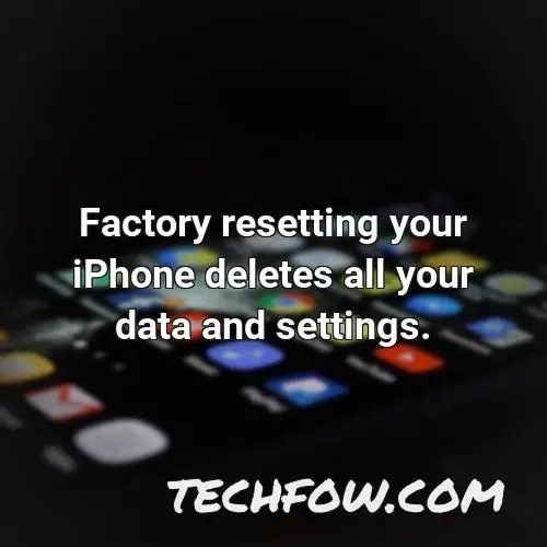 factory resetting your iphone deletes all your data and settings