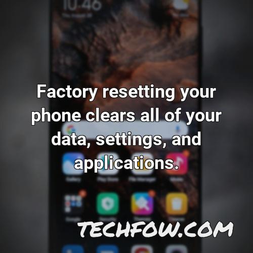 factory resetting your phone clears all of your data settings and applications
