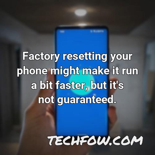 factory resetting your phone might make it run a bit faster but it s not guaranteed