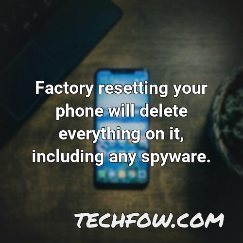factory resetting your phone will delete everything on it including any spyware