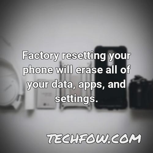 factory resetting your phone will erase all of your data apps and settings