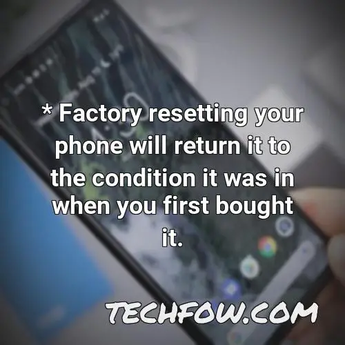 factory resetting your phone will return it to the condition it was in when you first bought it 1
