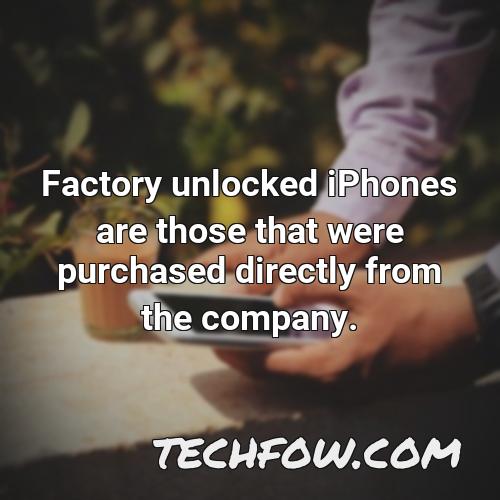 factory unlocked iphones are those that were purchased directly from the company