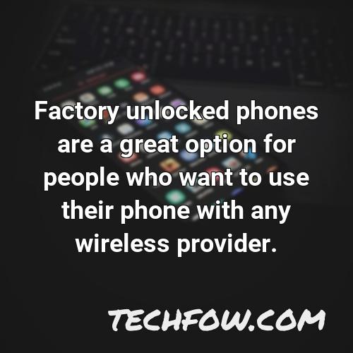 factory unlocked phones are a great option for people who want to use their phone with any wireless provider