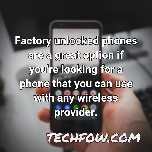 factory unlocked phones are a great option if you re looking for a phone that you can use with any wireless provider