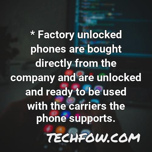 factory unlocked phones are bought directly from the company and are unlocked and ready to be used with the carriers the phone supports