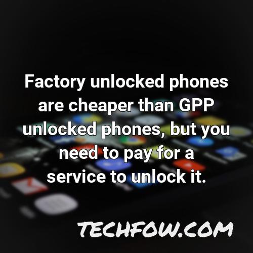 factory unlocked phones are cheaper than gpp unlocked phones but you need to pay for a service to unlock it