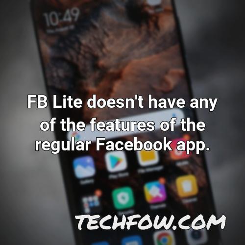 fb lite doesn t have any of the features of the regular facebook app