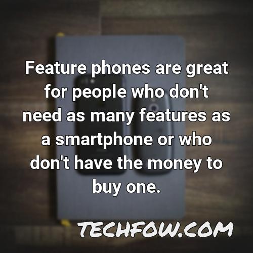 feature phones are great for people who don t need as many features as a smartphone or who don t have the money to buy one