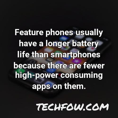 feature phones usually have a longer battery life than smartphones because there are fewer high power consuming apps on them