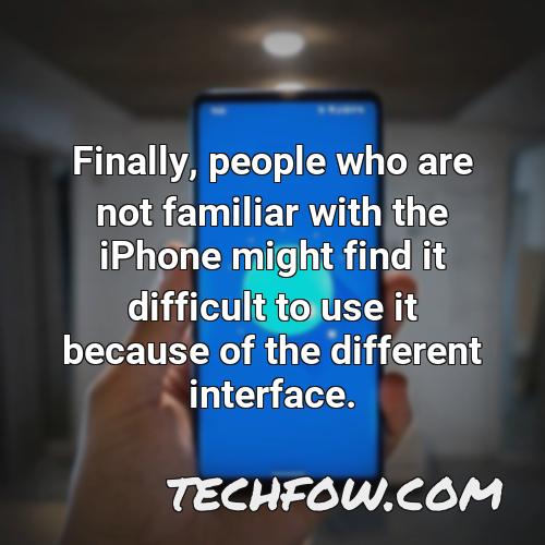 finally people who are not familiar with the iphone might find it difficult to use it because of the different interface