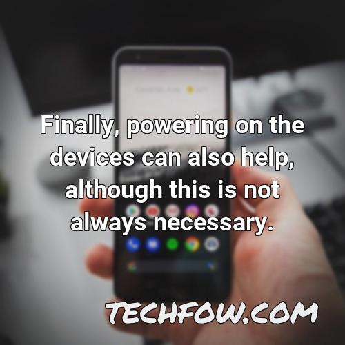 finally powering on the devices can also help although this is not always necessary