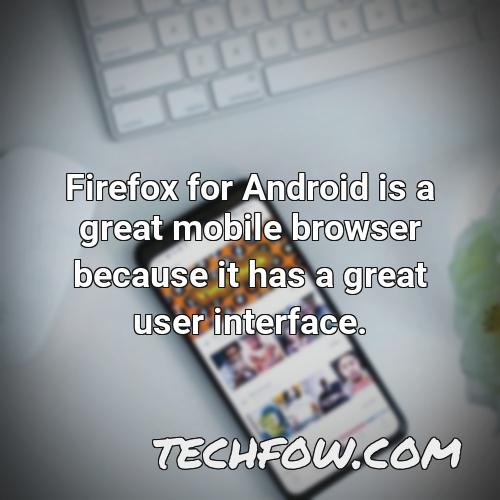 firefox for android is a great mobile browser because it has a great user interface