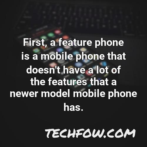 first a feature phone is a mobile phone that doesn t have a lot of the features that a newer model mobile phone has