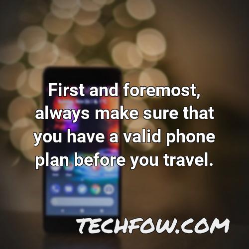 first and foremost always make sure that you have a valid phone plan before you travel